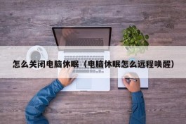 怎么关闭电脑休眠（电脑休眠怎么远程唤醒）