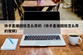 快手直播回放怎么弄的（快手直播回放怎么弄的视频）