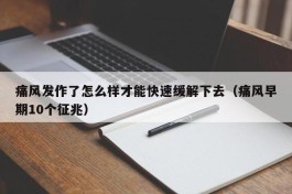 痛风发作了怎么样才能快速缓解下去（痛风早期10个征兆）