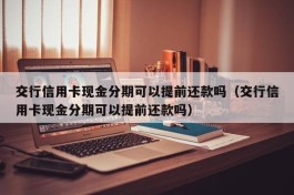 交行信用卡现金分期可以提前还款吗（交行信用卡现金分期可以提前还款吗）