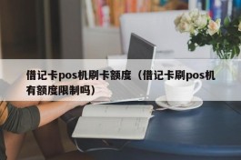 借记卡pos机刷卡额度（借记卡刷pos机有额度限制吗）