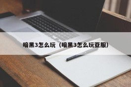 暗黑3怎么玩（暗黑3怎么玩亚服）