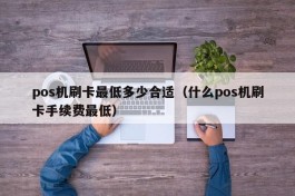 pos机刷卡最低多少合适（什么pos机刷卡手续费最低）