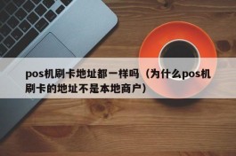 pos机刷卡地址都一样吗（为什么pos机刷卡的地址不是本地商户）