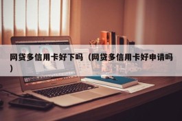 网贷多信用卡好下吗（网贷多信用卡好申请吗）