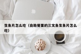 生鱼片怎么吃（自助餐里的三文鱼生鱼片怎么吃）