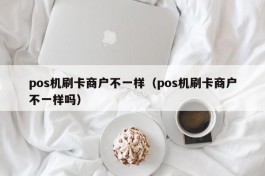 pos机刷卡商户不一样（pos机刷卡商户不一样吗）