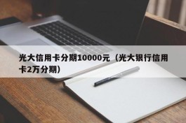 光大信用卡分期10000元（光大银行信用卡2万分期）