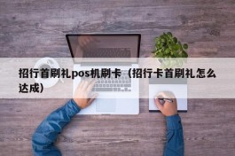 招行首刷礼pos机刷卡（招行卡首刷礼怎么达成）