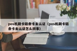 pos机刷卡磁条卡未认证（pos机刷卡磁条卡未认证怎么回事）