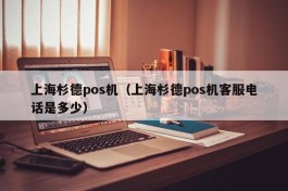 上海杉德pos机（上海杉德pos机客服电话是多少）