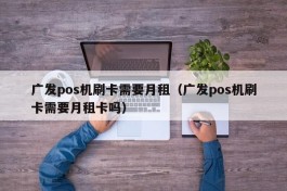 广发pos机刷卡需要月租（广发pos机刷卡需要月租卡吗）