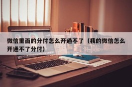 微信里面的分付怎么开通不了（我的微信怎么开通不了分付）