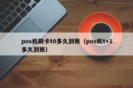 pos机刷卡t0多久到账（pos机t+1多久到账）