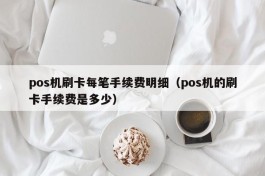 pos机刷卡每笔手续费明细（pos机的刷卡手续费是多少）