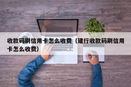 收款码刷信用卡怎么收费（建行收款码刷信用卡怎么收费）