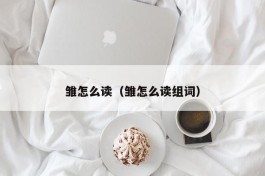 雏怎么读（雏怎么读组词）