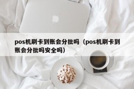 pos机刷卡到账会分批吗（pos机刷卡到账会分批吗安全吗）