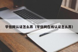 学信网认证怎么弄（学信网在线认证怎么弄）