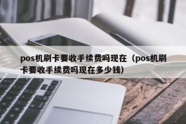 pos机刷卡要收手续费吗现在（pos机刷卡要收手续费吗现在多少钱）