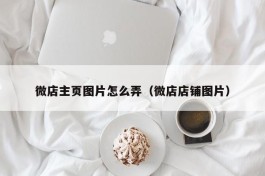 微店主页图片怎么弄（微店店铺图片）
