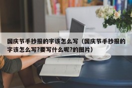 国庆节手抄报的字该怎么写（国庆节手抄报的字该怎么写?要写什么呢?的图片）