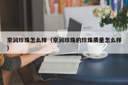 京润珍珠怎么样（京润珍珠的珍珠质量怎么样）