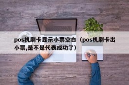 pos机刷卡显示小票空白（pos机刷卡出小票,是不是代表成功了）