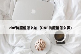 dnf抗魔值怎么加（DNF抗魔值怎么弄）