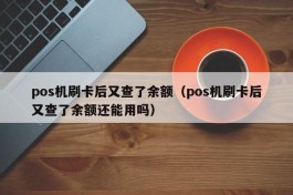 pos机刷卡后又查了余额（pos机刷卡后又查了余额还能用吗）