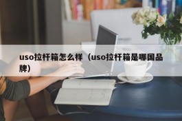 uso拉杆箱怎么样（uso拉杆箱是哪国品牌）