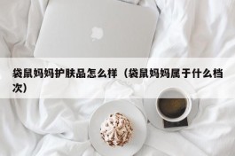 袋鼠妈妈护肤品怎么样（袋鼠妈妈属于什么档次）