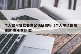 个人信用贷款要查配偶征信吗（个人申请信用贷款 查不查配偶）