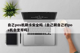 自己pos机刷卡安全吗（自己刷自己的pos机会坐牢吗）