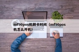 mf90pos机刷卡时间（mf90pos机怎么开机）