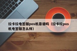 拉卡拉电签版pos机靠谱吗（拉卡拉pos机电签版怎么样）