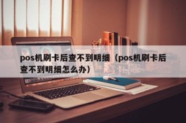 pos机刷卡后查不到明细（pos机刷卡后查不到明细怎么办）