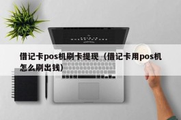 借记卡pos机刷卡提现（借记卡用pos机怎么刷出钱）