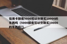 信用卡额度5000可以分期买10000的东西吗（5000额度可以分期买10000的东西吗?）