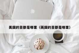 美国的首都是哪里（英国的首都是哪里）