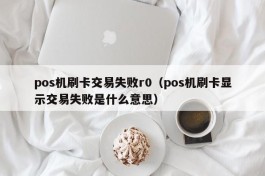 pos机刷卡交易失败r0（pos机刷卡显示交易失败是什么意思）