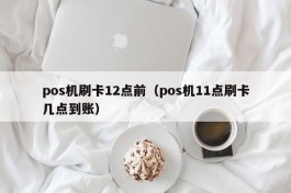 pos机刷卡12点前（pos机11点刷卡几点到账）