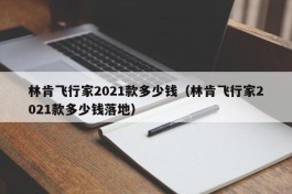 林肯飞行家2021款多少钱（林肯飞行家2021款多少钱落地）