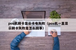 pos机刷卡显示卡电失败（pos机一直显示刷卡失败是怎么回事）