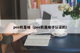 pos机是啥（pos机是啥子认证的）