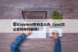 忘记appleid密码怎么办（ipad忘记密码如何解锁）