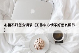 心情不好怎么调节（工作中心情不好怎么调节）