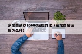 京东白条秒10000额度方法（京东白条额度怎么秒）