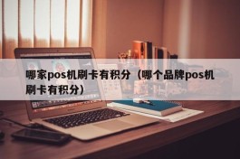 哪家pos机刷卡有积分（哪个品牌pos机刷卡有积分）