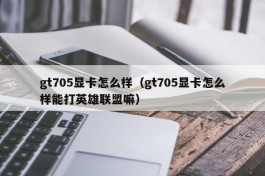 gt705显卡怎么样（gt705显卡怎么样能打英雄联盟嘛）